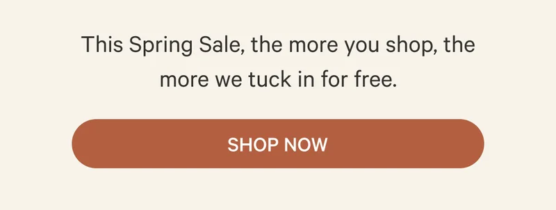 This Spring Sale, the more you shop, the more we tuck in for free. | Shop Now