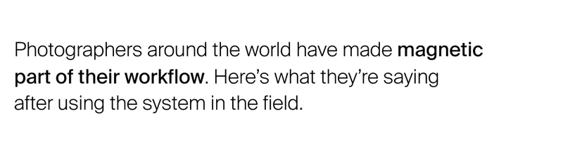 Photographers around the world have made magnetic part of their workflow. Here’s what they’re saying  after using the system in the field.