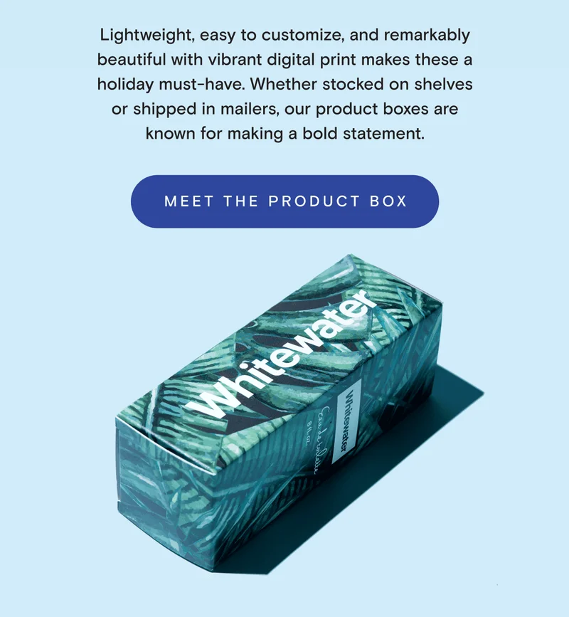 Lightweight, easy to customize, and remarkably beautiful with vibrant digital print makes these a holiday musty-have. Whether stocked on shelves or shipped in mailers, our product boxes are known for making a bold statement.