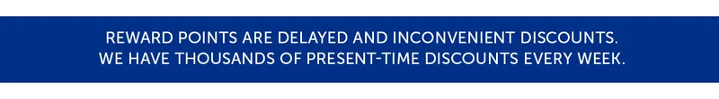 Reward points are delayed and inconvenient discounts. We have thousands of present-time discounts every week.