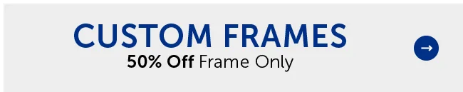 Custom Frames - 50% Off Frame Only