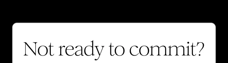 Not ready to commit?
