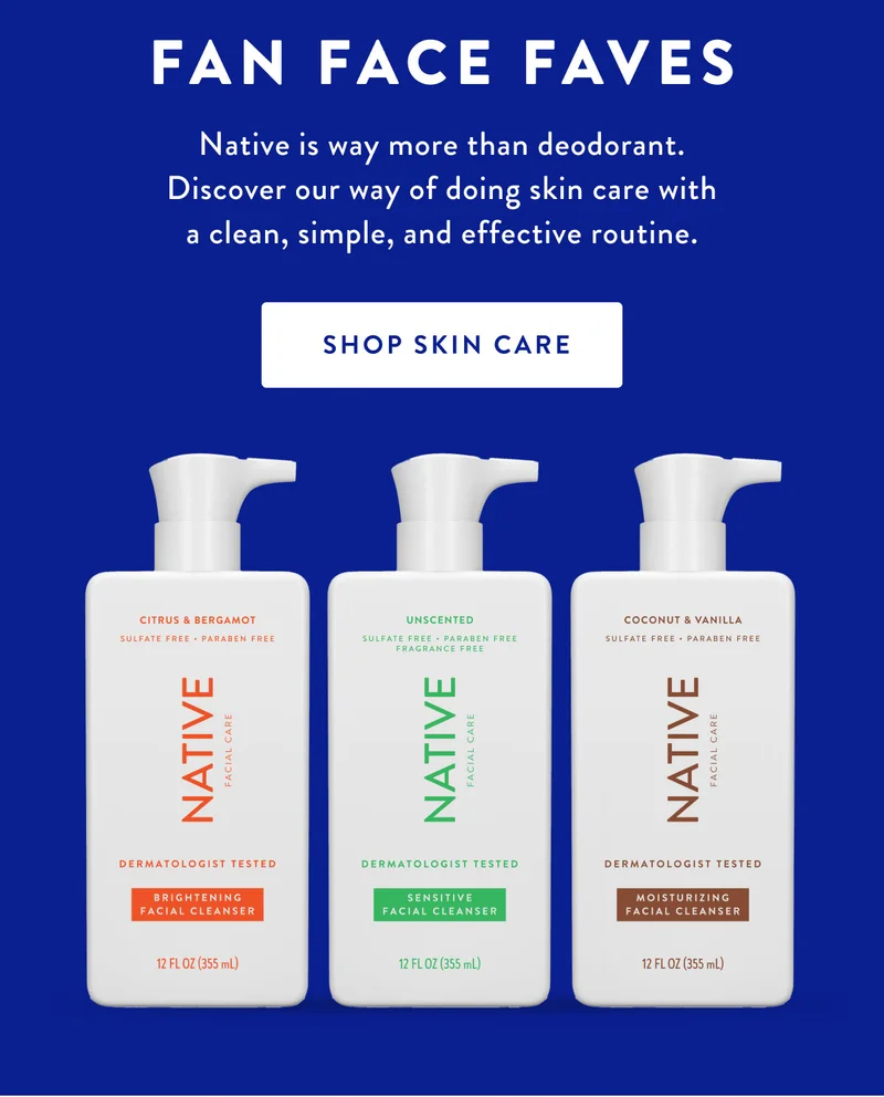 FAN FACE FAVES | Native is way more than deodorant. Discover our way of doing skin care with a clean, simple, and effective routine. | SHOP SKIN CARE
