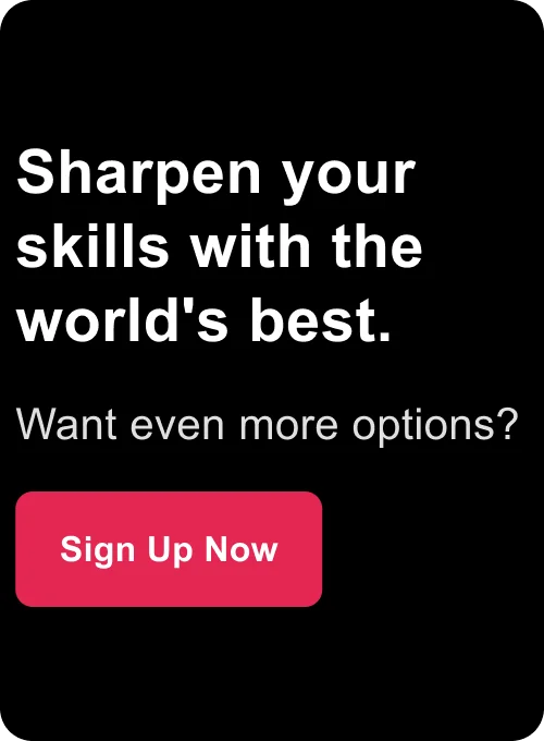 Sharpen your skills with the world's best. Want even more options? Sign Up Now