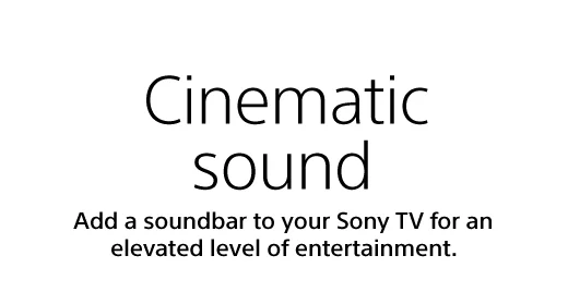 Cinematic sound | Add a soundbar to your Sony TV for an elevated level of entertainment.