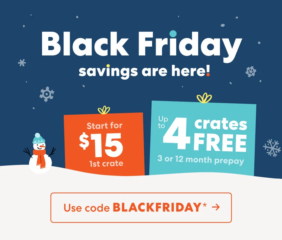 Black Friday savings are here! 1st crate Up 3 or 12 month prepay Use code BLACKFRIDAY*