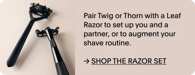SHOP THE RAZOR SET - pair the leaf razor and TWIG or THORN