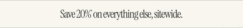 Save 20%* on everything else, sitewide.