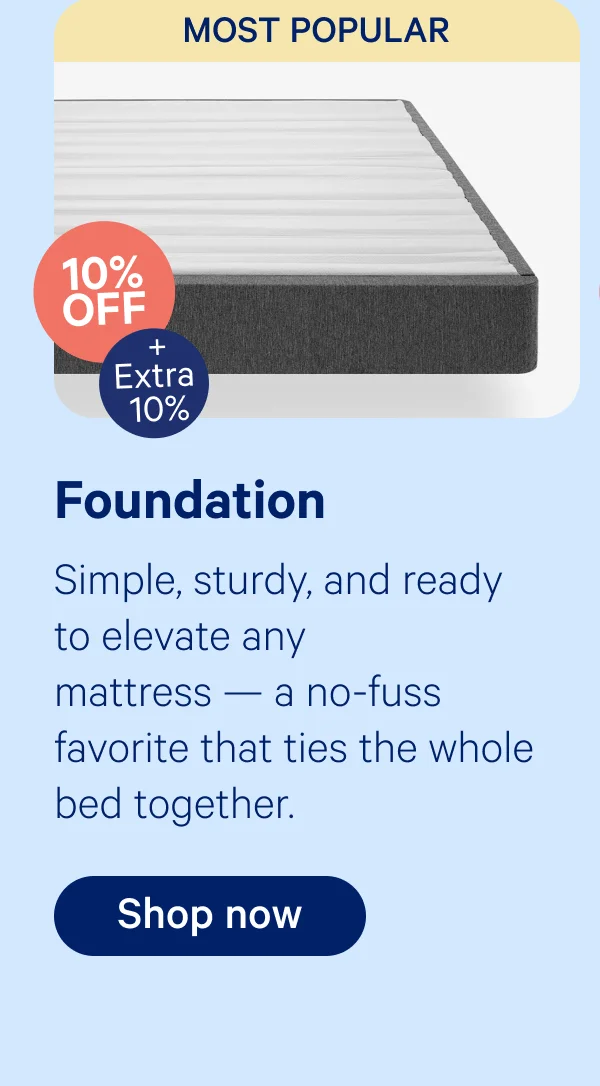 foundation; Simple, sturdy, and ready to elevate any mattress — a no-fuss favorite that ties the whole bed together.