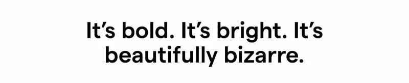 It’s bold. It’s bright. It’s beautifully bizarre.
