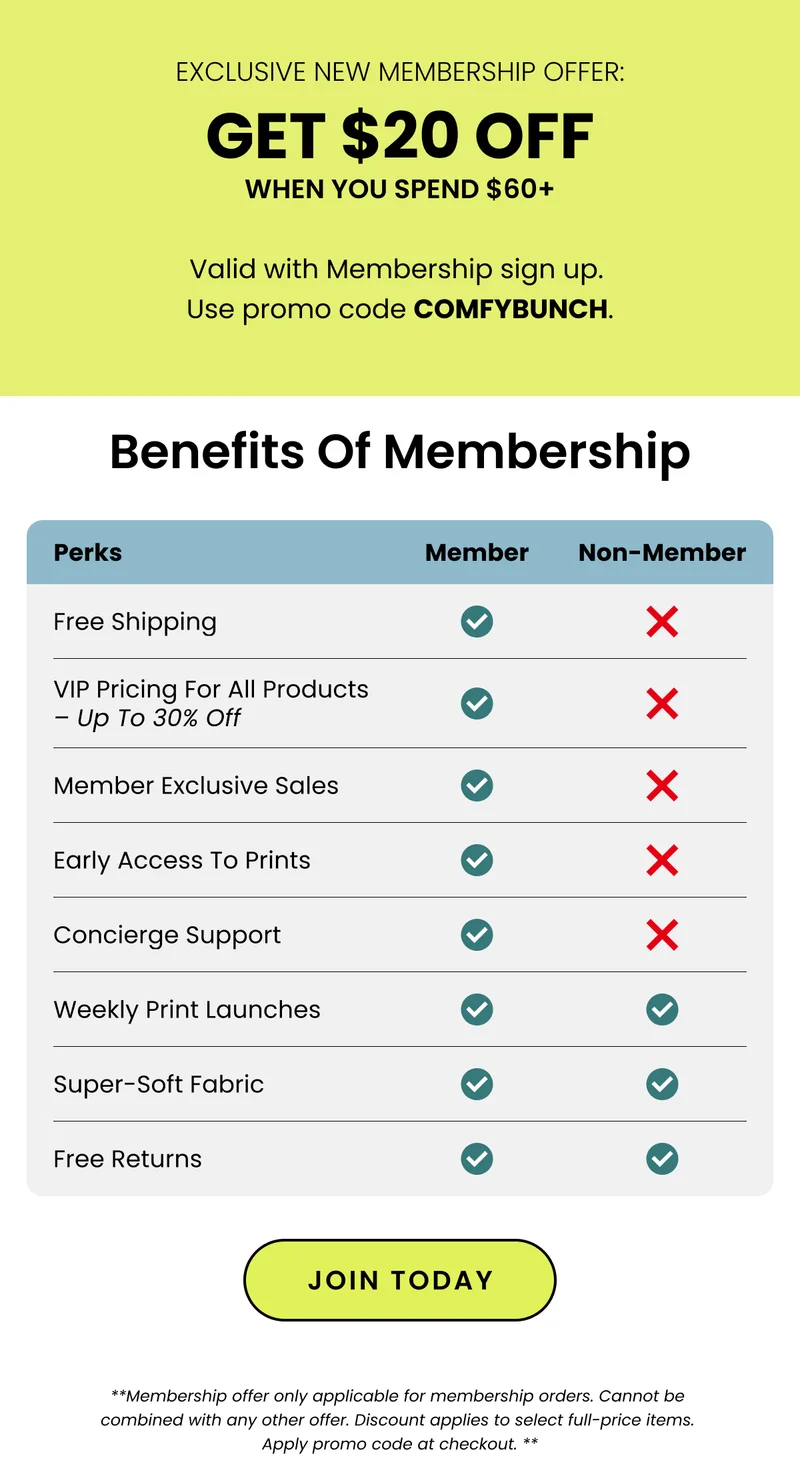 exclusive new membership offer: GET $20 OFF WHEN YOU SPEND $60+ Valid with Membership Sign up. Use Promo Code COMFYBUNCH. Benefits Of Membership
