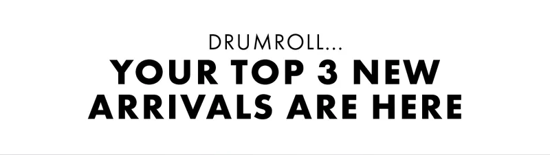 Drumroll... Your Top 3 New Arrivals Are Here