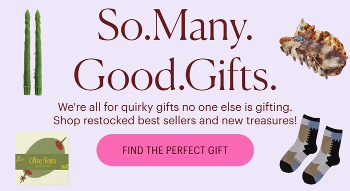 So. Many. Good. Gifts. We're all for quirky gifts no one else is gifting. Shop restocked best sellers and new treasures!