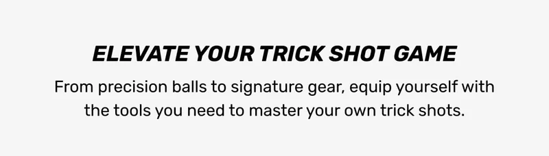 From precision balls to signature gear, equip yourself with the tools you need to master your own trick shots!