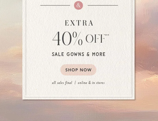 Extra 40% off sale gowns and more. all sales final.