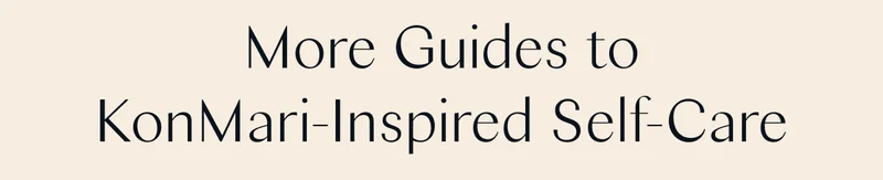 More Guides to KonMari-Inspired Self-Care