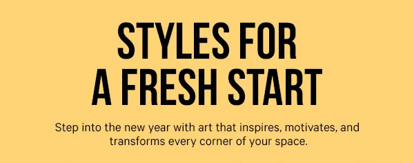 Styles for a Fresh Start: Step into the new year with art that inspires, motivates, and transforms every corner of your space.