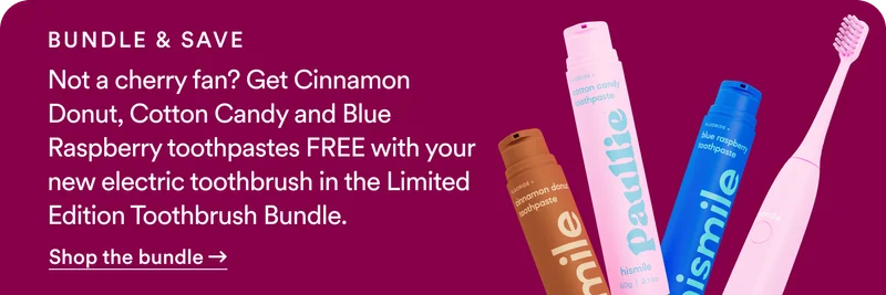 Bundle and save! Not a cherry fan? Get Cinnamon Donut, Cotton Candy and Blue Raspberry toothpastes FREE with your new electric toothbrush in the Limited Edition Toothbrush Bundle.