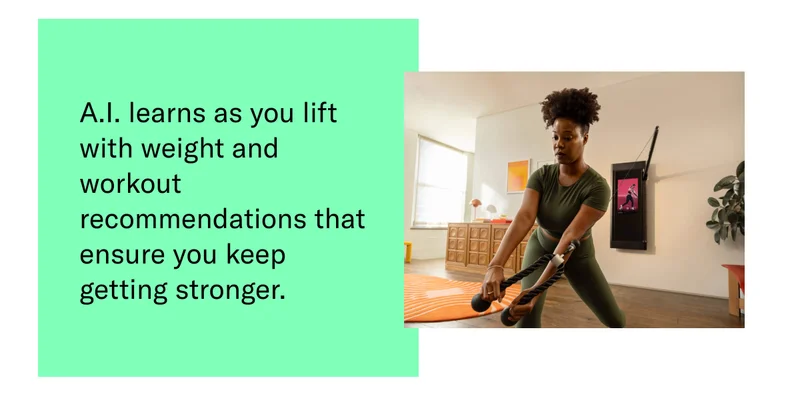 A.I. learns as you lift with weight and workout recommendations that ensure you keep getting stronger.