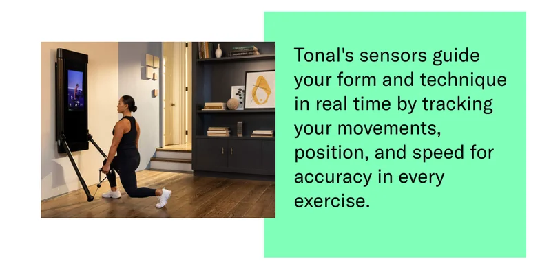 Tonal's sensors guide your form and technique in real-time by tracking your movements, position, and speed for accuracy in every exercise.