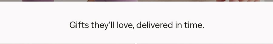 Gifts they'll love, delivered in time
