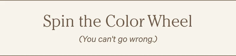 Spin the Color Wheel (You can't go wrong.)