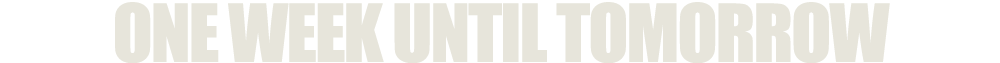 ONE WEEK UNTIL TOMORROW
