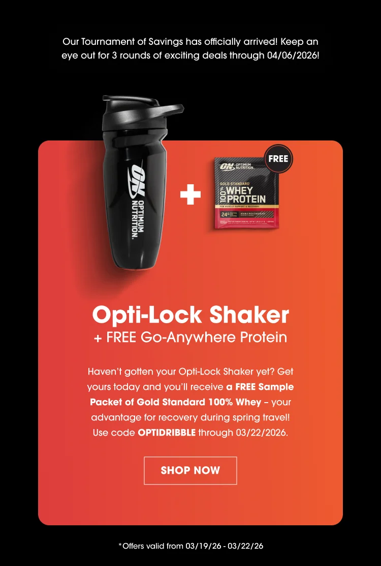 Our Tournament of Savings has officially arrived! Keep an eye out for 3 rounds of exciting deals through 04/06/2026! Opti-Lock Shaker + FREE Go-Anywhere Protein Havenโt gotten your Opti-Lock Shaker yet? Get yours today and youโll receive a FREE Sample Packet of Gold Standard 100% Whey โ your advantage for recovery during spring travel! Use code OPTIDRIBBLE through 03/22/2026. SHOP NOW Offers valid from 03/19/26 โ 03/22/26