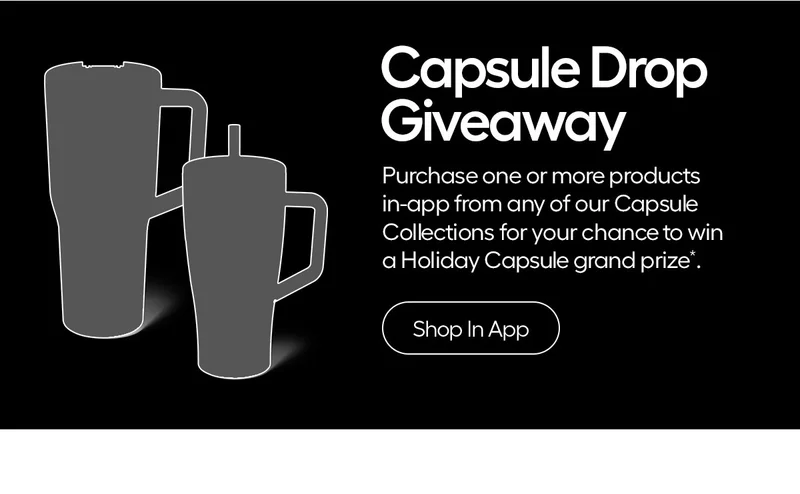 Capsule Drop Giveaway. Purchase one or more products in-app from any of our Capsule Collections for your chance to win a Holiday Capsule grand prize*. - Shop in App