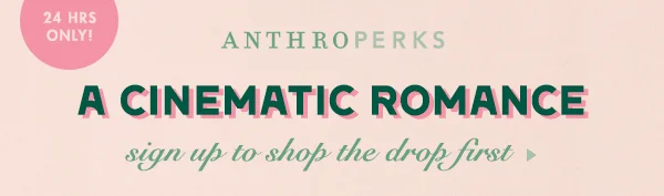24 hours only! Anthroperks. A cinematic romance. Sign up to shop the drop first.