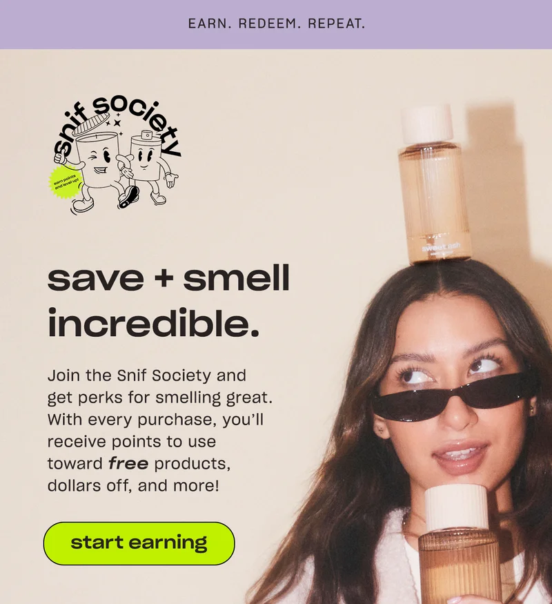 Join the Snif Society and get perks for smelling great. With every purchase, you’ll receive points to use toward free products, dollars off, and more!