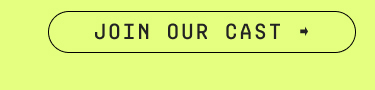 JOIN OUR CAST