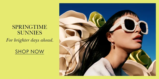 Springtime Sunnies. For brighter days ahead. SHOP NOW