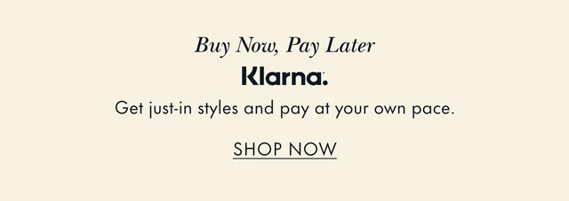 Buy Now, Pay Later. Klarna. Get just-in styles and pay at your own pace. SHOP NOW