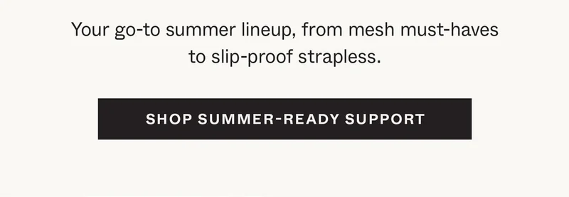 Your go-to summer lineup, from mesh must-haves to slip-proof strapless.