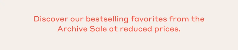 Discover our bestselling favorites from the Archive Sale at reduced prices.