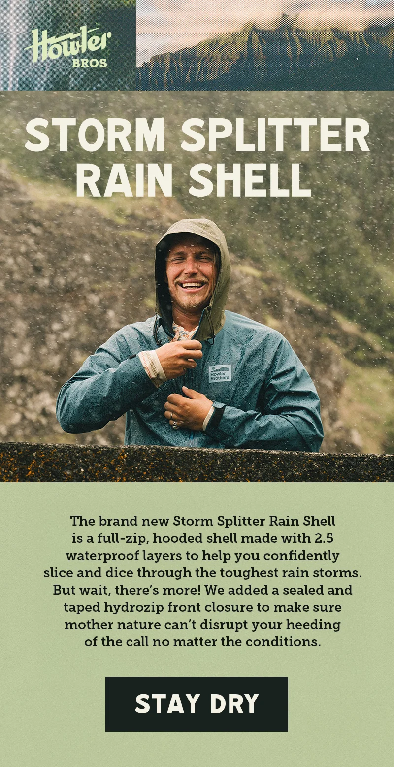 The brand new Storm Splitter Rain Shell is a full-zip, hooded shell made with 2.5 waterproof layers to help you confidently slice and dice through the toughest rain storms. But wait, there’s more! We added a sealed and taped hydrozip front closure to make sure mother nature can’t disrupt your heeding of the call no matter the conditions.