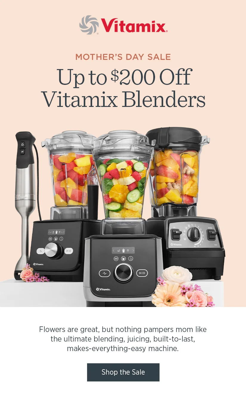 Mother's Day Sale: Up to $200 off Vitamix Blenders. Flower's are great, but nothing pampers mom like the ultimate blending, juicing, built-to-last, makes-everything-easy machine.