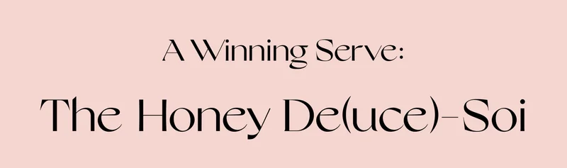 A Winning Serve: The Honey De(uce)-Soi