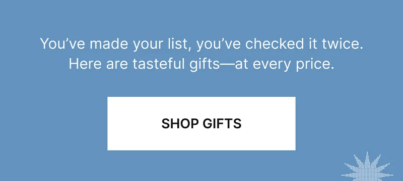 You've made your list, you've checked it twice. Here are tasteful gifts–at every price