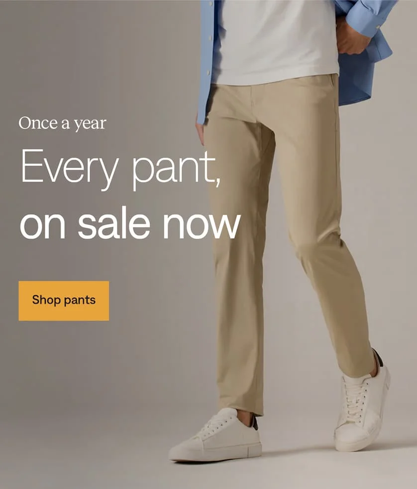 Once a year: Every pant is on sale. Shop now