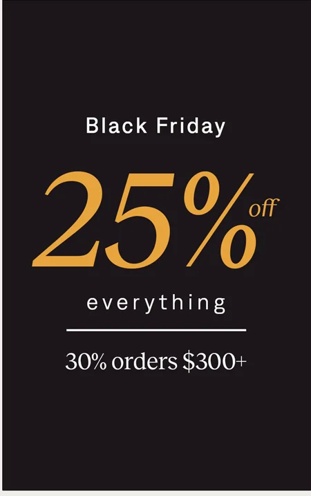 Black Friday: 25% off everything, 30% off $300+