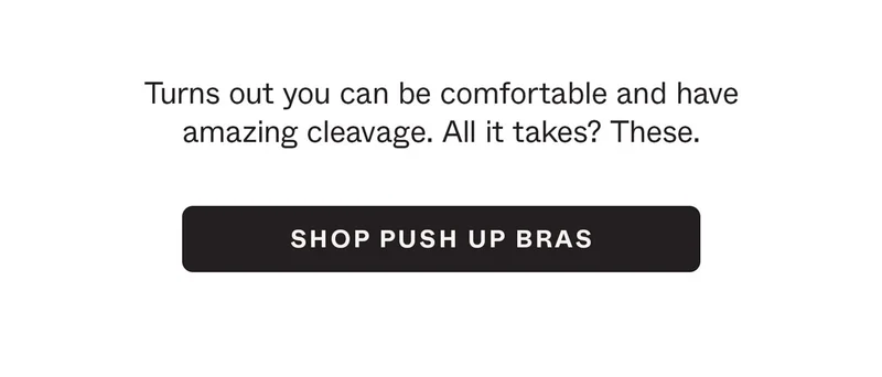 Turns out you can be comfortable and have amazing cleavage. All it takes? These.