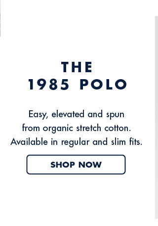 The 1985 Polo     Easy, elevated and spun from oranic stretch cotton. available in regular and slim fits.     Shop now