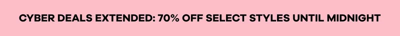 CYBER DEALS EXTENDED: 70% OFF SELECT STYLES UNTIL MIDNIGHT