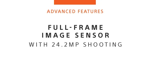 ADVANCED FEATURES | FULL-FRAME IMAGE SENSOR WITH 24.2MP SHOOTING