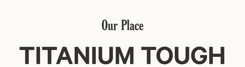 Our Place - TITANIUM TOUGH
