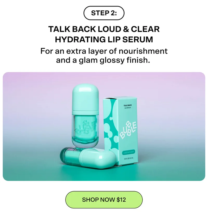 Step #2: Talk Back Loud & Clear Hydrating Lip Serum For an extra layer of nourishment and a glam glossy finish.  [SHOP NOW $12]
