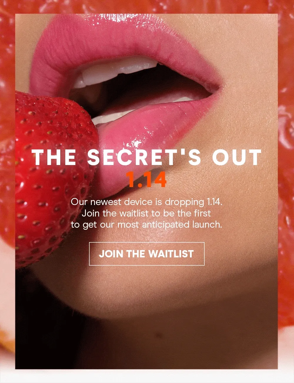 Our newest device is dropping 1.14. Join the waitlist to be the first to get our most anticipated launch.