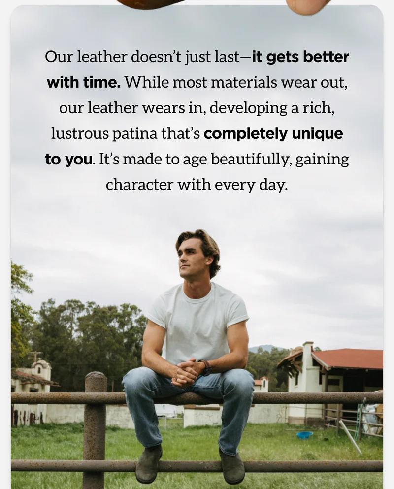 Our leather doesn't just last-it gets better with time. While most materials wear out, our leather wears in, developing a rich, lustrous patina that's completely unique to you. It's made to age beautifully, gaining character with every day. Shop Leather.